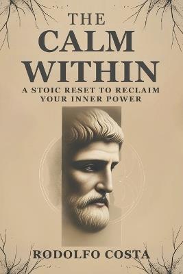 The Calm Within: A Stoic Reset to Reclaim Your Inner Power - Rodolfo Costa - cover