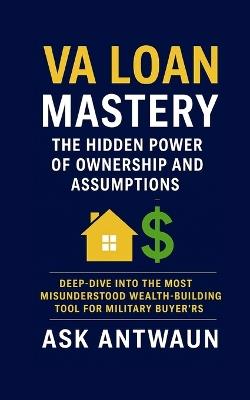 VA Loan Mastery: The Hidden Power Of Ownership And Assumptions - Antwaun Hill - cover
