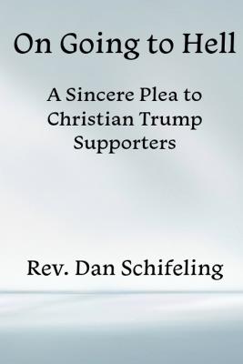 On Going to Hell: A Sincere Plea to Christian Trump Supporters - Daniel Schifeling - cover