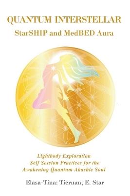 Quantum Interstellar Starship and Meddled Aura: Lightbody Exploration Self Session Practices for the Awakening Quantum Akashic Soul - Elasa Tina-Marie Tiernan - cover