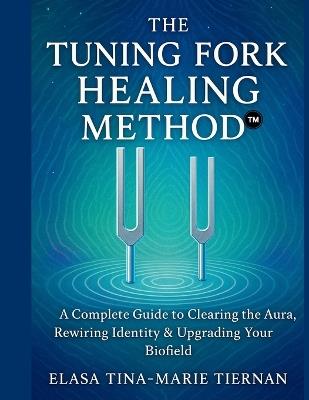 The Tuning Fork Healing Method: A Complete Guide to Clearing the Aura, Rewiring Identity & Upgrading Your Biofield - Elasa Tina Marie Tiernan - cover