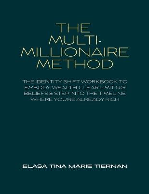 The Multi-Millionaire Method: The Identity Shift Workbook to Embody Wealth, Clear Limiting Beliefs & Step Into the Timeline Where You're Already Rich - Elasa Tina Marie Tiernan - cover