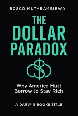 The Dollar Paradox: Why America Must Borrow to Stay Rich - Bosco Mutarambirwa - cover