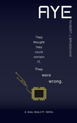 Aye: They thought they could contain IT. They were wrong. - Robert J Bradshaw - cover