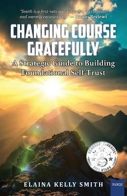 Changing Course Gracefully: A Strategic Guide to Building Foundational Self-Trust - Elaina Kelly Smith - cover