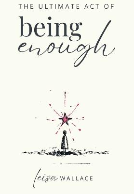 The Ultimate Act of Being Enough - Leisa Wallace - cover