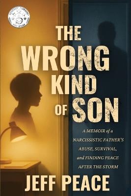 The Wrong Kind of Son: A Memoir of a Narcissistic Father's Abuse, Survival, and Finding Peace After the Storm - Jeff Peace - cover
