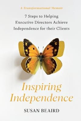 Inspiring Independence: Seven Steps for Helping Executive Directors Achieve Independence for Their Clients - Susan Beaird - cover