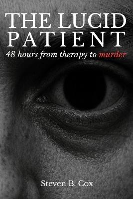 The Lucid Patient: 48 hours from therapy to murder - Steven B Cox - cover