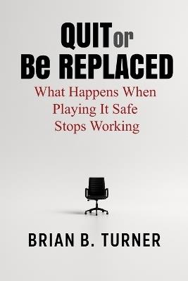 Quit or Be Replaced: What Happens When Playing It Safe Stops Working - Brian Turner - cover