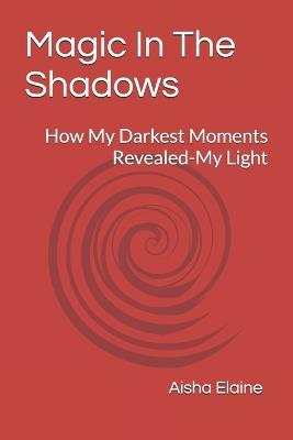 Magic In The Shadows: How My Darkest Moments Revealed-My Light - Lindsae Kimmey - cover