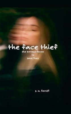 The Face Thief: She Borrows Faces to Save Lives - P A Farrell - cover