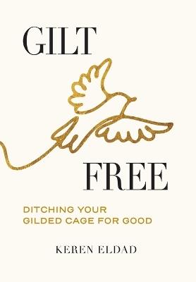 Gilt Free: Ditching Your Gilded Cage for Good - Keren Eldad - cover