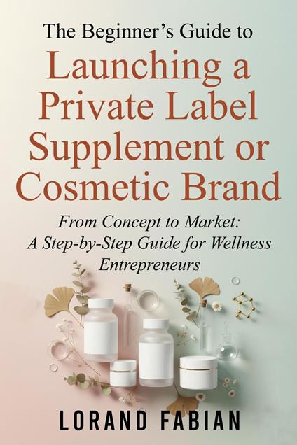 The Beginner’s Guide to Launching a Private Label Supplement or Cosmetic Brand