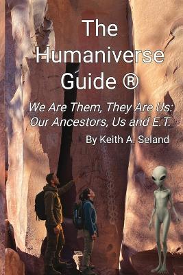 The Humaniverse Guide (R) - We Are Them, They Are Us: Our Ancestors, Us and ET - Keith A Seland - cover