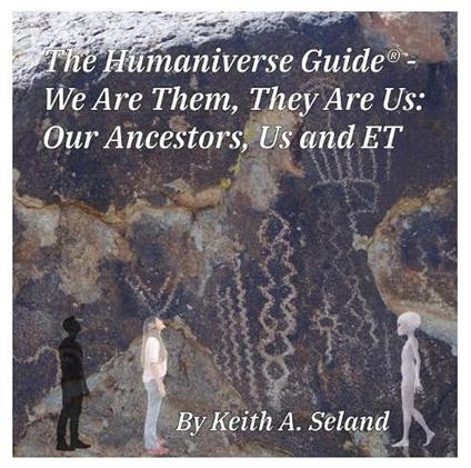 The Humaniverse Guide ® -We Are Them, They Are Us: Our Ancestors, Us and ET