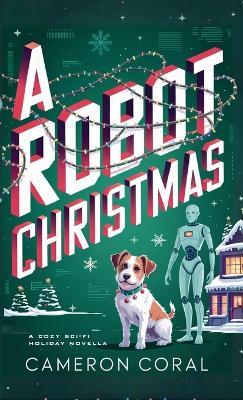 A Robot Christmas: A Cozy Sci-fi Holiday Novella - Cameron Coral - cover