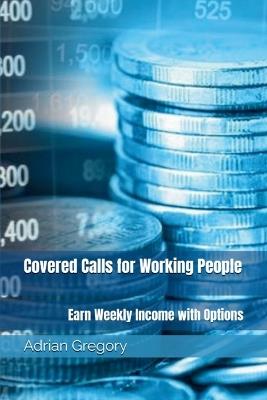 Covered Calls for Working People: Earn Weekly Income with Options - Adrian Gregory - cover