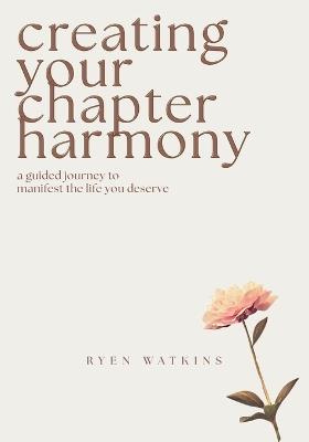Creating Your Chapter Harmony: A Guided Journey to Manifest the Life You Deserve - Ryen Watkins - cover