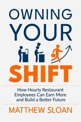 Owning Your Shift: How hourly restaurant employees can earn more and build a better future - Matthew James Sloan - cover