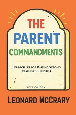 The Parent Commandments: 10 Principles for Raising Smart, Resilient Children - Leonard McCrary - cover