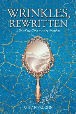Wrinkles, Rewritten: A Skin-Deep Guide to Aging Gracefully - Ashlyn Vaughn - cover