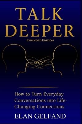 Talk Deeper: How to Turn Everyday Conversations Into Life-Changing Connections - Elan Gelfand - cover