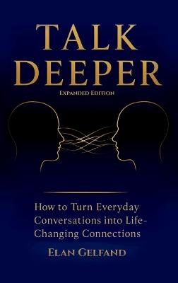 Talk Deeper: How to Turn Everyday Conversations into Life-Changing Connections - Elan Gelfand - cover