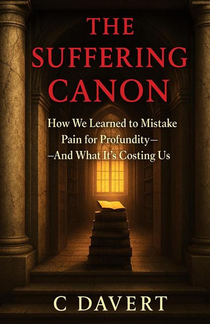 THE SUFFERING CANON: How We Learned to Mistake Pain for Profundity—And What It's Costing Us