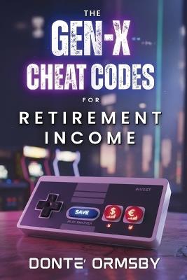The Gen-X Cheat Codes For Retirement Income - Donte' Ormsby - cover