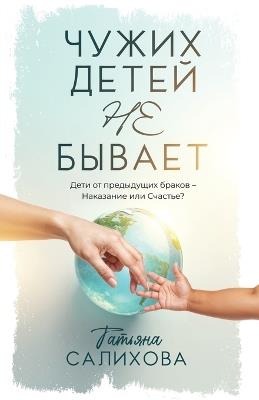 Чужих Детей Не Бывает: Дети от предыдущих браков - Наказание или с - Tatyana Salikhova - cover