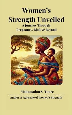 Women's Strength Unveiled: A Journey Through Pregnancy, Birth, and Beyond - Mahamadou Toure - cover