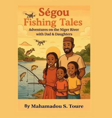 Ségou Fishing Tales: Adventures on the Niger River with Dad & Daughters - Mahamadou S Toure - cover