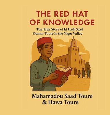The Red Hat of Knowledge: The True Story of El Hadj Saad Oumar Toure in the Niger valley - Mahamadou S Toure,Hawa Toure - cover