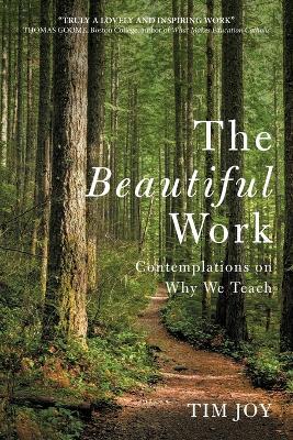 The Beautiful Work: Contemplations On Why We Teach - Tim Joy - cover