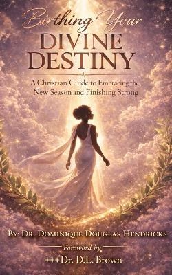 Birthing Your Divine Destiny: A Christian Guide to Embracing the New Season and Finishing Strong - Douglas Hendricks - cover