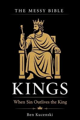The Messy Bible: Kings - When Sin Outlives the King - Ben Kucenski - cover