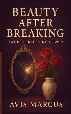Beauty After Breaking: God's Perfecting Power - Avis Marcus - cover