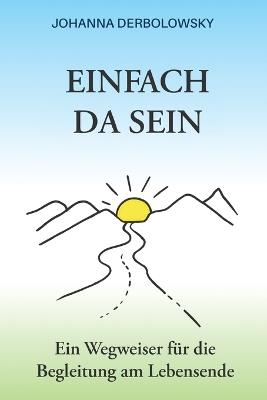 EINFACH Da SEIN: Ein Wegweiser für die Begleitung am Lebensende - Johanna Derbolowsky - cover