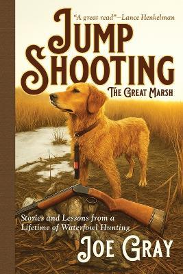 Jump Shooting the Great Marsh: Stories and Lessons from a Lifetime of Waterfowl Hunting - Joe Gray - cover