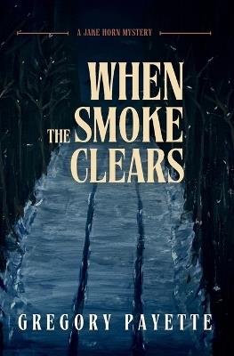 When the Smoke Clears: A Jake Horn Mystery - Gregory Payette - cover