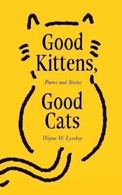 Good Kittens, Good Cats - Wayne W Lysobey - cover