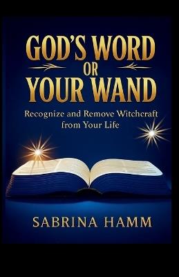 God's Word or Your Wand: Recognize and Remove Witchcraft From Your Life - Sabrina Hamm - cover