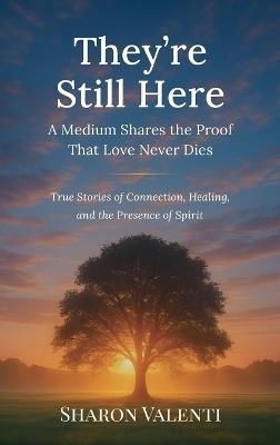 They're Still Here: A Medium Shares the Proof That Love Never Dies - Sharon Valenti - cover