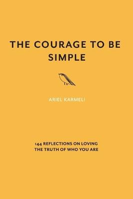 The Courage to Be Simple: 144 Reflections on Loving the Truth of Who You Are - Ariel Karmeli - cover