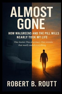 Almost Gone: How Walgreens and the Pill Mills Nearly Took My Life - Robert B Routt - cover