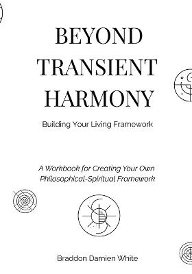 Beyond Transient Harmony: A Workbook for Creating Your Own Philosophical-Spiritual Framework - Braddon Damien White - cover