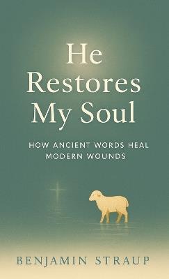 He Restores My Soul: How Ancient Words Heal Modern Wounds - Benjamin Straup - cover