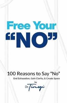 Free Your No: 100 Reasons to Say "No" End Exhaustion, Gain Clarity, & Create Space - Timogi - cover