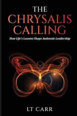 The Chrysalis Calling: How Life's Lessons Shape Authentic Leadership - Lativia Carr - cover